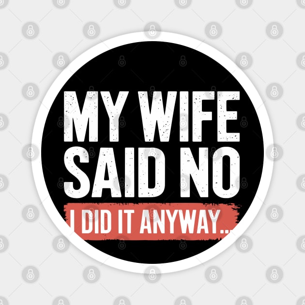 My Wife Said No I Did It Anyway Funny Marriage Magnet by Anticorporati